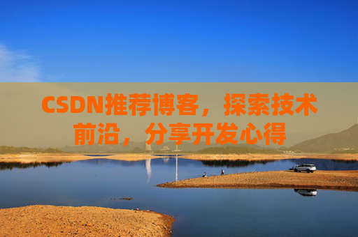CSDN推荐博客,探索技术前沿,分享开发心得