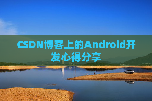 CSDN博客上的Android开发心得分享