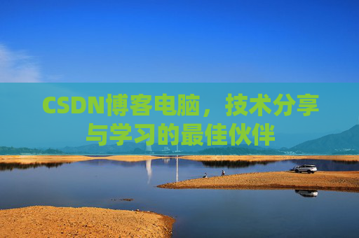 CSDN博客电脑，技术分享与学习的最佳伙伴